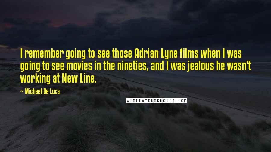 Michael De Luca Quotes: I remember going to see those Adrian Lyne films when I was going to see movies in the nineties, and I was jealous he wasn't working at New Line.