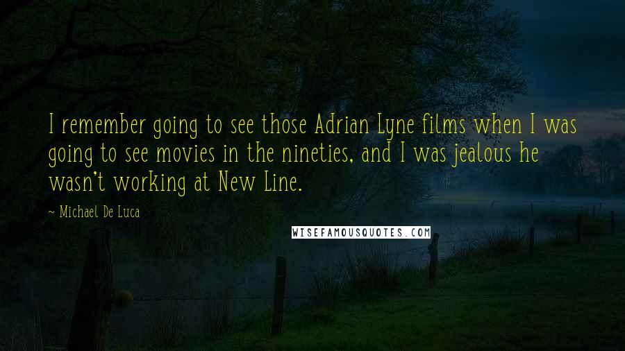 Michael De Luca Quotes: I remember going to see those Adrian Lyne films when I was going to see movies in the nineties, and I was jealous he wasn't working at New Line.