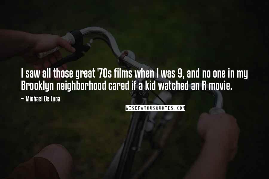 Michael De Luca Quotes: I saw all those great '70s films when I was 9, and no one in my Brooklyn neighborhood cared if a kid watched an R movie.