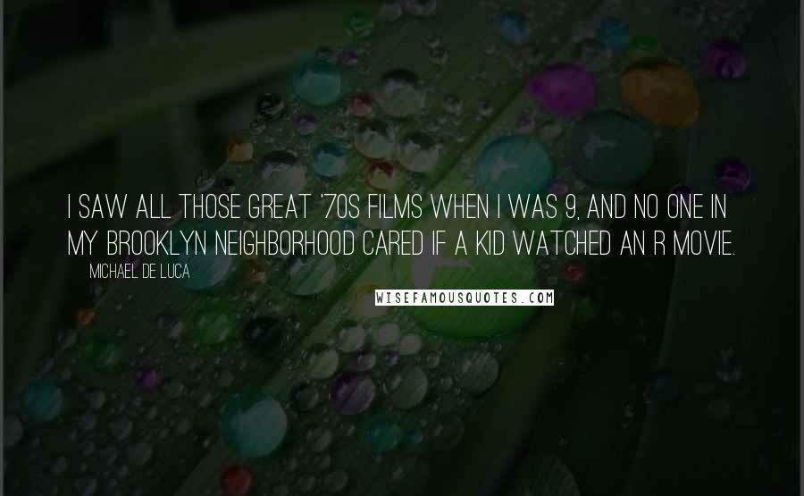 Michael De Luca Quotes: I saw all those great '70s films when I was 9, and no one in my Brooklyn neighborhood cared if a kid watched an R movie.