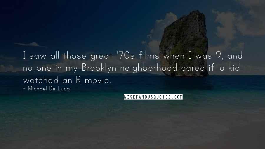 Michael De Luca Quotes: I saw all those great '70s films when I was 9, and no one in my Brooklyn neighborhood cared if a kid watched an R movie.