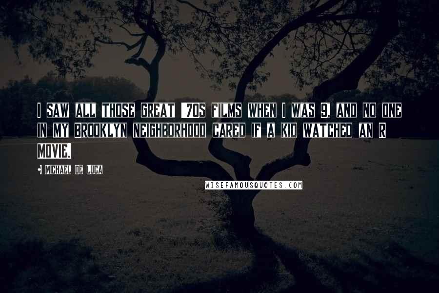 Michael De Luca Quotes: I saw all those great '70s films when I was 9, and no one in my Brooklyn neighborhood cared if a kid watched an R movie.