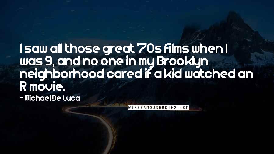 Michael De Luca Quotes: I saw all those great '70s films when I was 9, and no one in my Brooklyn neighborhood cared if a kid watched an R movie.