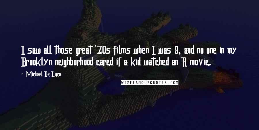 Michael De Luca Quotes: I saw all those great '70s films when I was 9, and no one in my Brooklyn neighborhood cared if a kid watched an R movie.