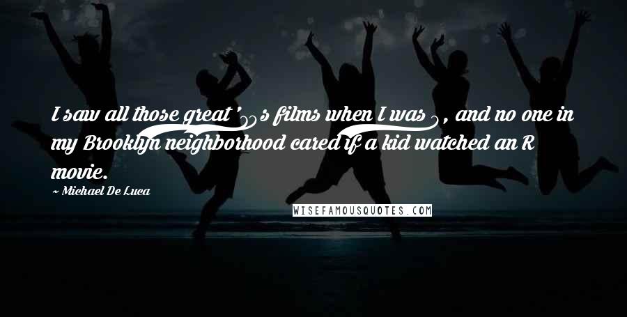 Michael De Luca Quotes: I saw all those great '70s films when I was 9, and no one in my Brooklyn neighborhood cared if a kid watched an R movie.