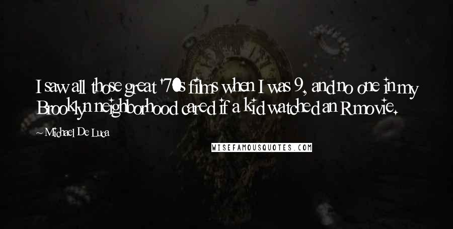 Michael De Luca Quotes: I saw all those great '70s films when I was 9, and no one in my Brooklyn neighborhood cared if a kid watched an R movie.