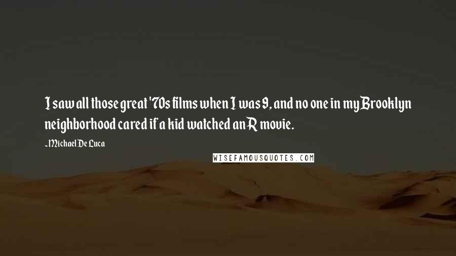 Michael De Luca Quotes: I saw all those great '70s films when I was 9, and no one in my Brooklyn neighborhood cared if a kid watched an R movie.