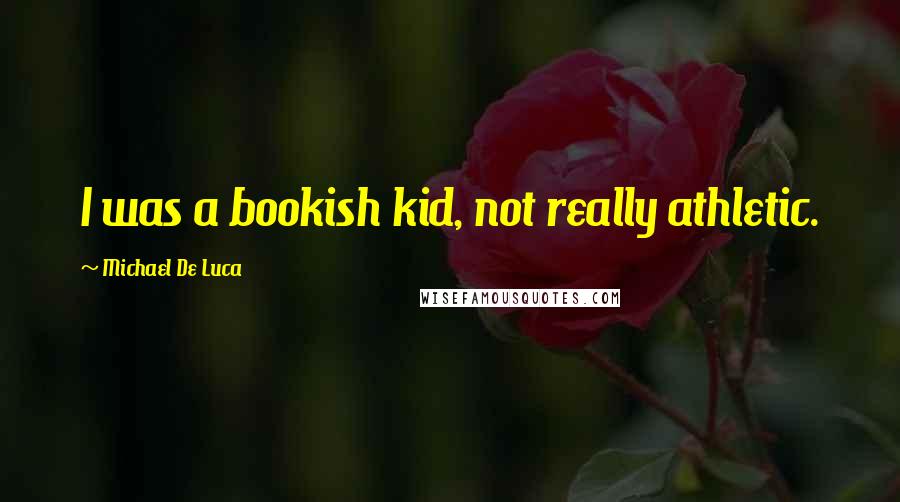 Michael De Luca Quotes: I was a bookish kid, not really athletic.