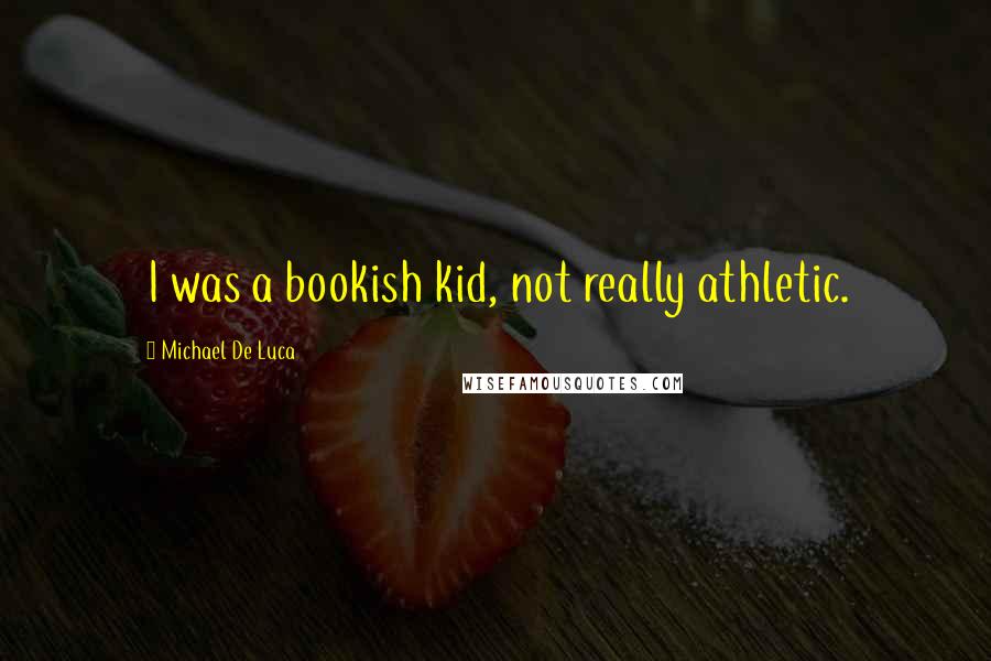 Michael De Luca Quotes: I was a bookish kid, not really athletic.