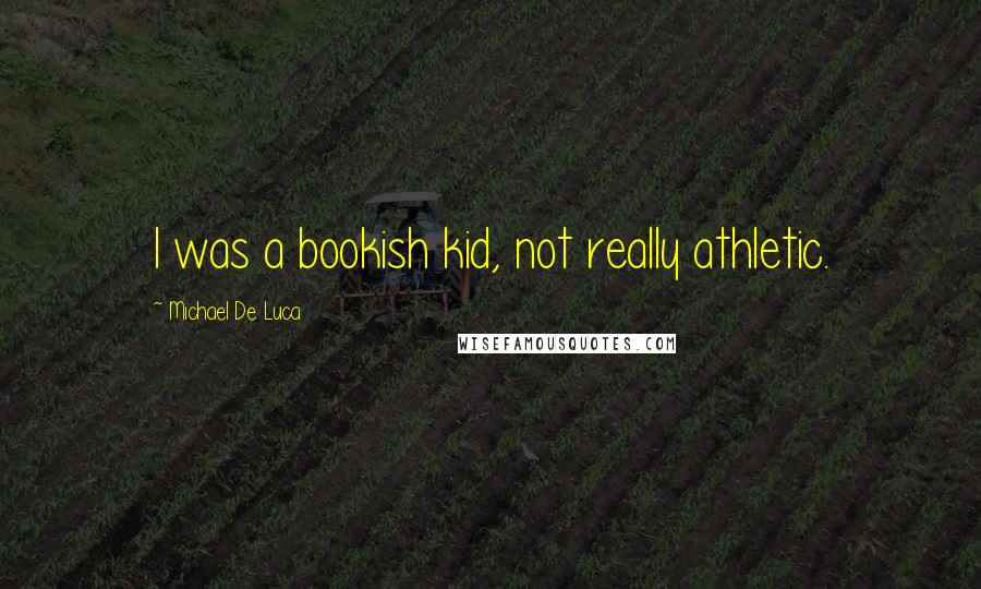 Michael De Luca Quotes: I was a bookish kid, not really athletic.