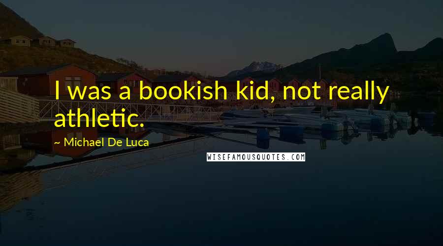 Michael De Luca Quotes: I was a bookish kid, not really athletic.