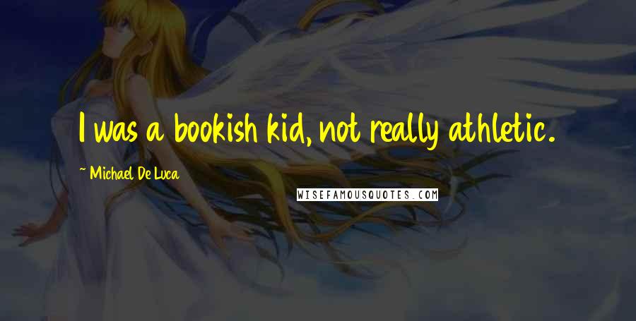 Michael De Luca Quotes: I was a bookish kid, not really athletic.