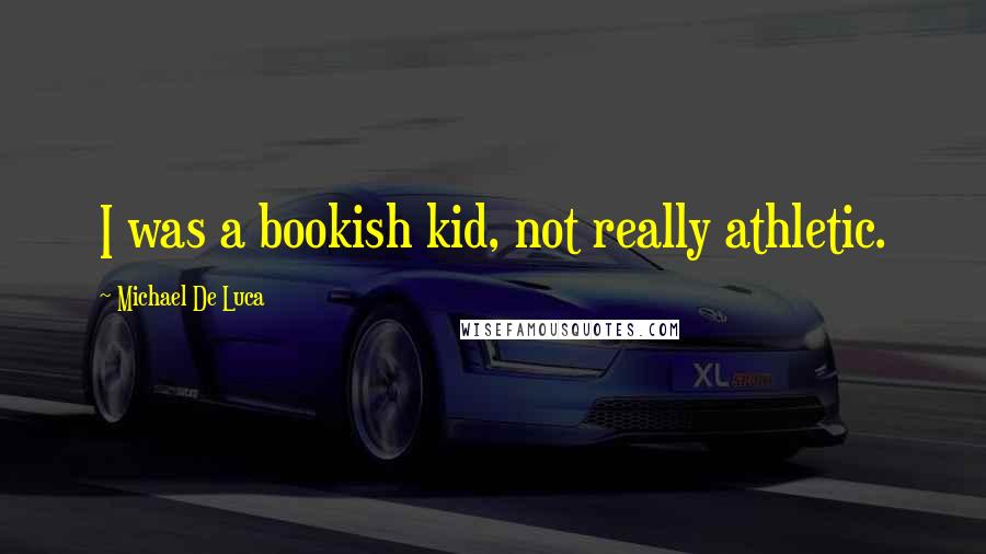 Michael De Luca Quotes: I was a bookish kid, not really athletic.