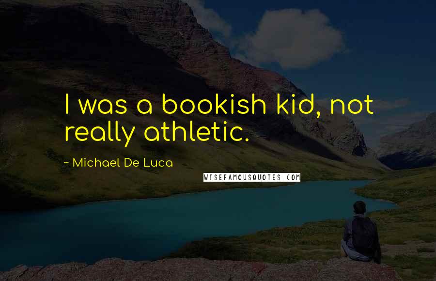 Michael De Luca Quotes: I was a bookish kid, not really athletic.