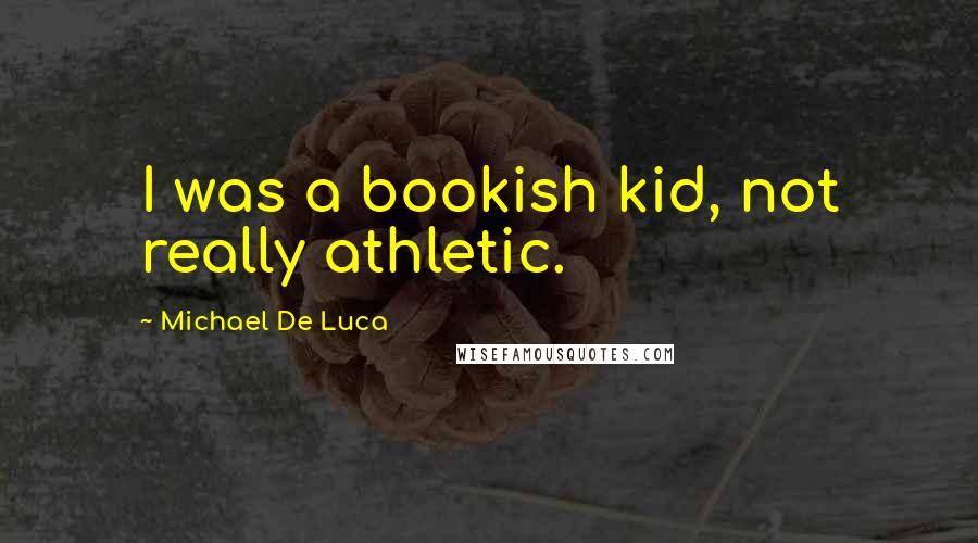 Michael De Luca Quotes: I was a bookish kid, not really athletic.