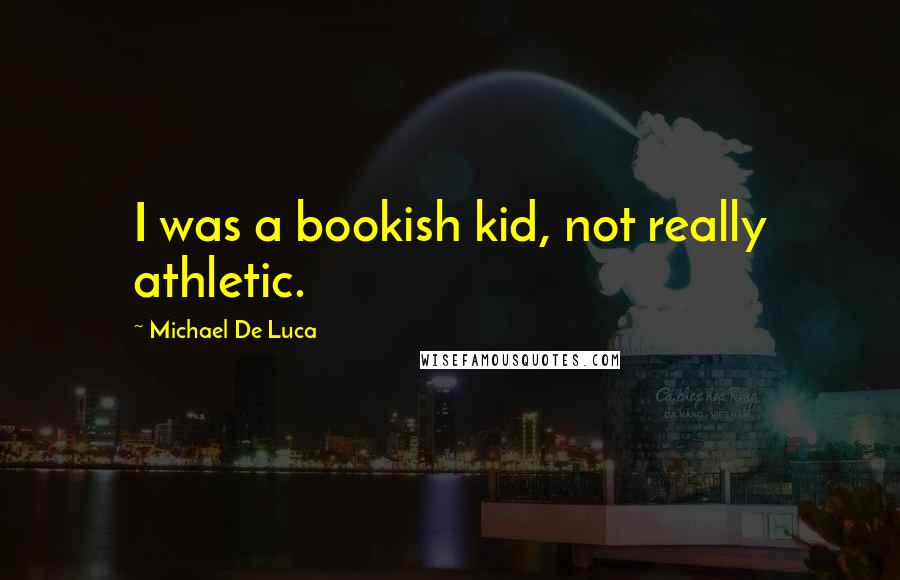 Michael De Luca Quotes: I was a bookish kid, not really athletic.