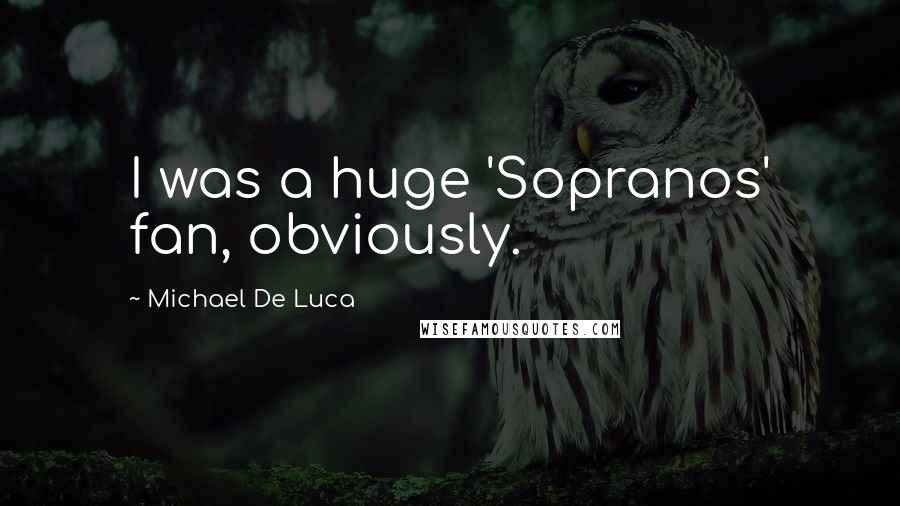 Michael De Luca Quotes: I was a huge 'Sopranos' fan, obviously.