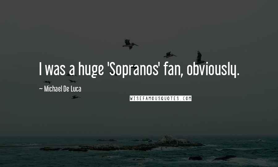 Michael De Luca Quotes: I was a huge 'Sopranos' fan, obviously.