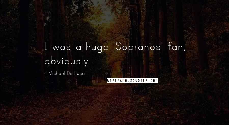 Michael De Luca Quotes: I was a huge 'Sopranos' fan, obviously.