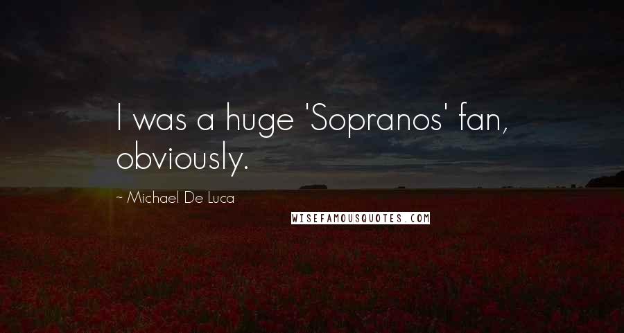 Michael De Luca Quotes: I was a huge 'Sopranos' fan, obviously.