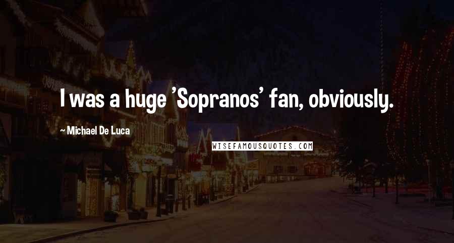 Michael De Luca Quotes: I was a huge 'Sopranos' fan, obviously.