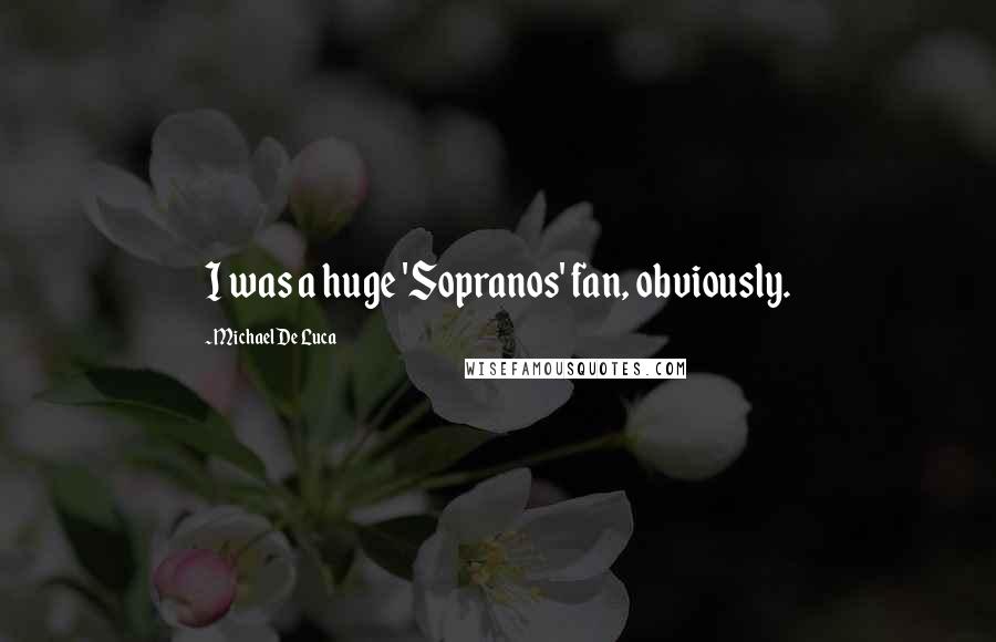 Michael De Luca Quotes: I was a huge 'Sopranos' fan, obviously.