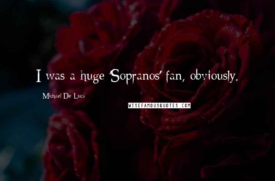 Michael De Luca Quotes: I was a huge 'Sopranos' fan, obviously.