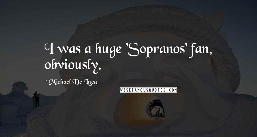 Michael De Luca Quotes: I was a huge 'Sopranos' fan, obviously.
