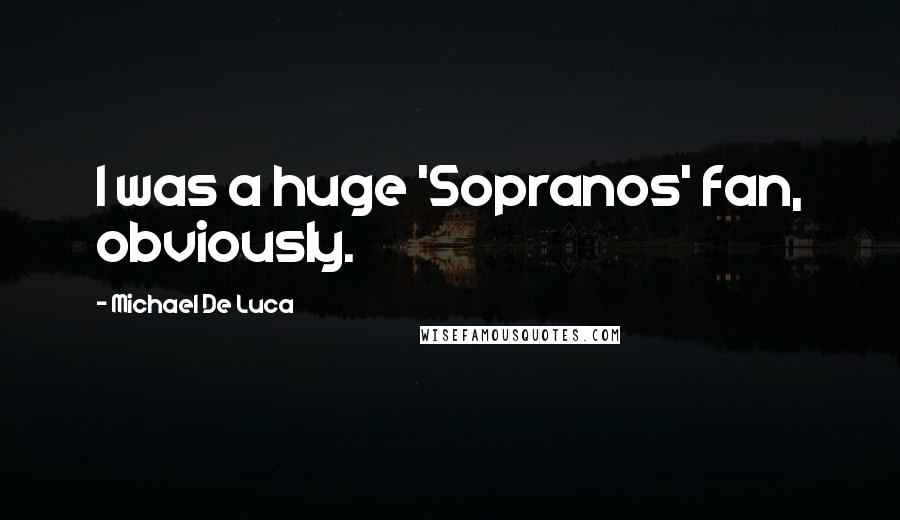 Michael De Luca Quotes: I was a huge 'Sopranos' fan, obviously.