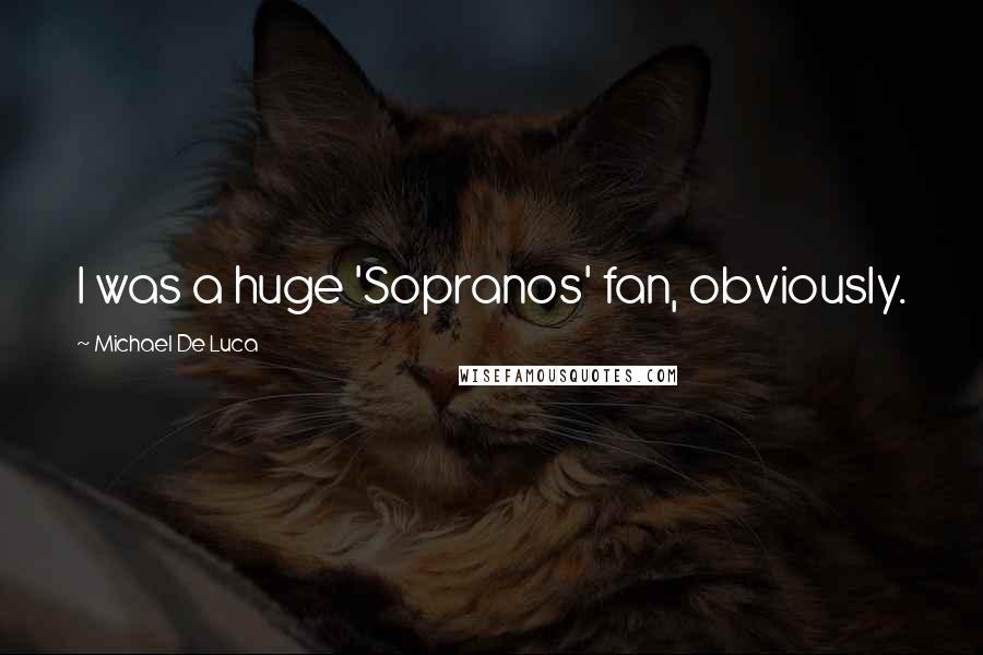 Michael De Luca Quotes: I was a huge 'Sopranos' fan, obviously.