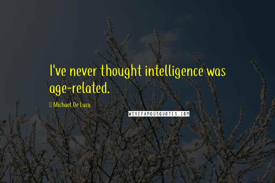 Michael De Luca Quotes: I've never thought intelligence was age-related.