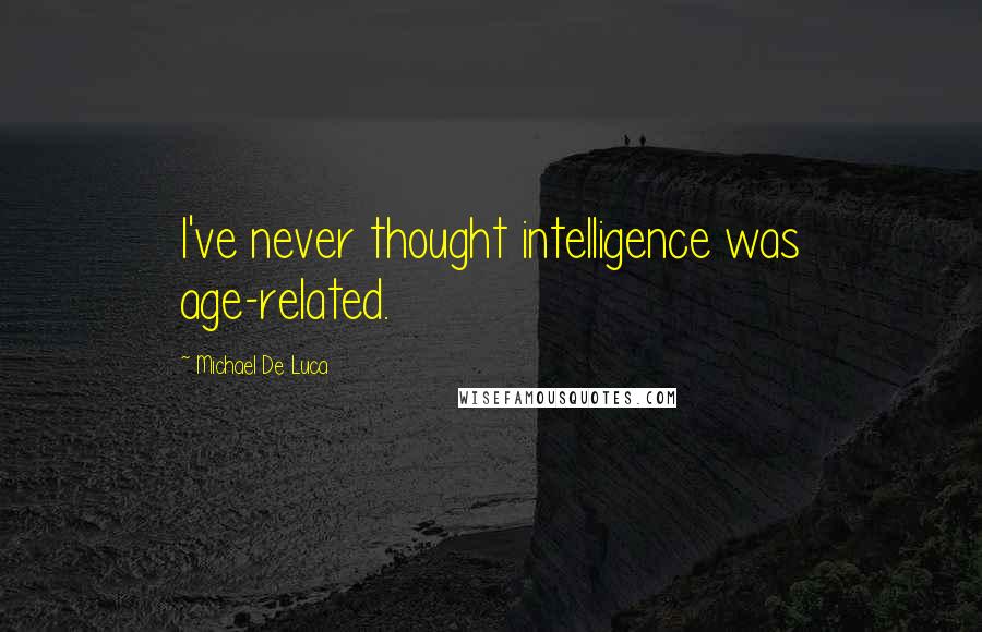 Michael De Luca Quotes: I've never thought intelligence was age-related.