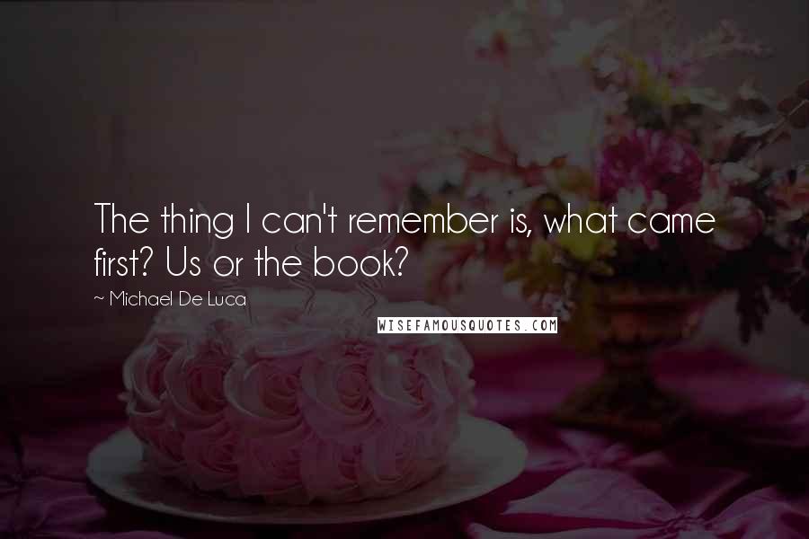 Michael De Luca Quotes: The thing I can't remember is, what came first? Us or the book?