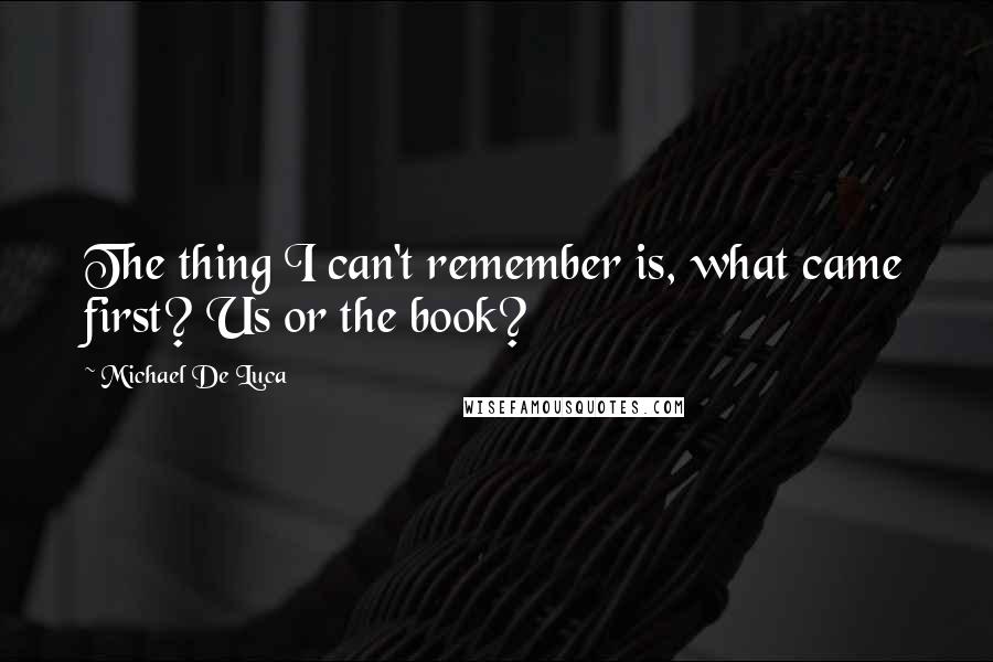 Michael De Luca Quotes: The thing I can't remember is, what came first? Us or the book?