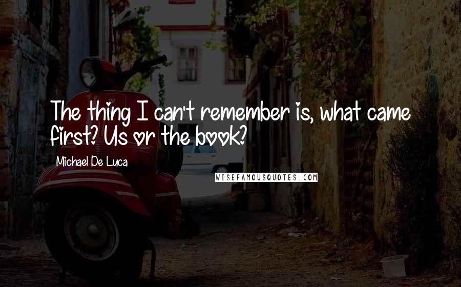 Michael De Luca Quotes: The thing I can't remember is, what came first? Us or the book?