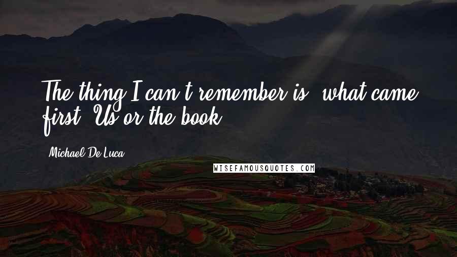 Michael De Luca Quotes: The thing I can't remember is, what came first? Us or the book?