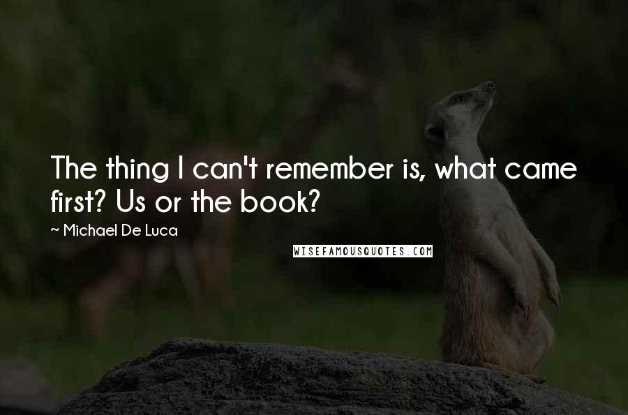 Michael De Luca Quotes: The thing I can't remember is, what came first? Us or the book?