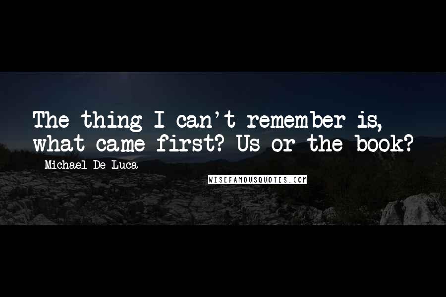 Michael De Luca Quotes: The thing I can't remember is, what came first? Us or the book?