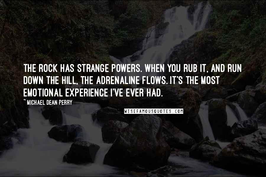 Michael Dean Perry Quotes: The rock has strange powers. When you rub it, and run down the hill, the adrenaline flows. It's the most emotional experience I've ever had.