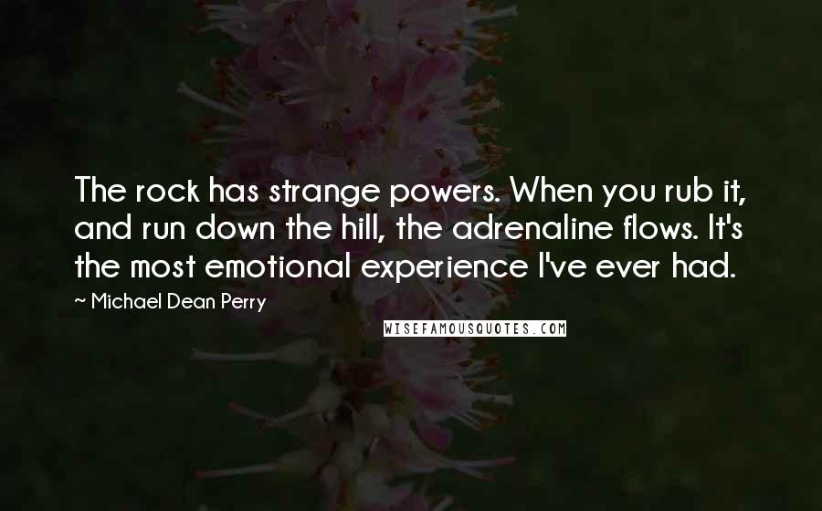 Michael Dean Perry Quotes: The rock has strange powers. When you rub it, and run down the hill, the adrenaline flows. It's the most emotional experience I've ever had.