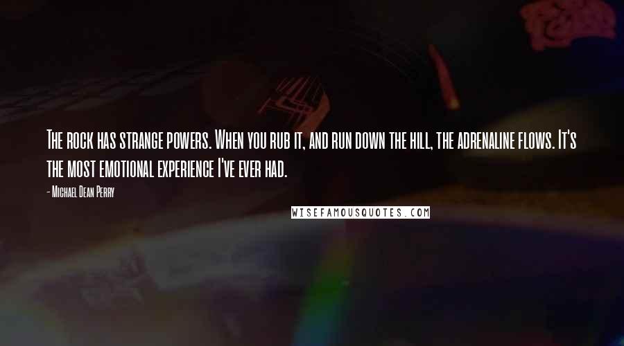 Michael Dean Perry Quotes: The rock has strange powers. When you rub it, and run down the hill, the adrenaline flows. It's the most emotional experience I've ever had.