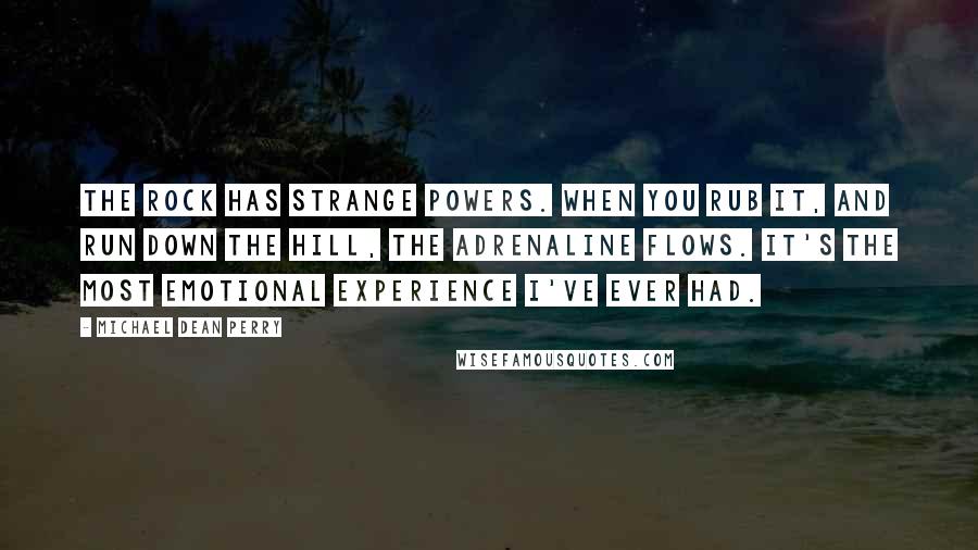 Michael Dean Perry Quotes: The rock has strange powers. When you rub it, and run down the hill, the adrenaline flows. It's the most emotional experience I've ever had.