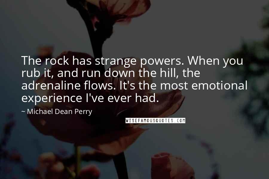 Michael Dean Perry Quotes: The rock has strange powers. When you rub it, and run down the hill, the adrenaline flows. It's the most emotional experience I've ever had.