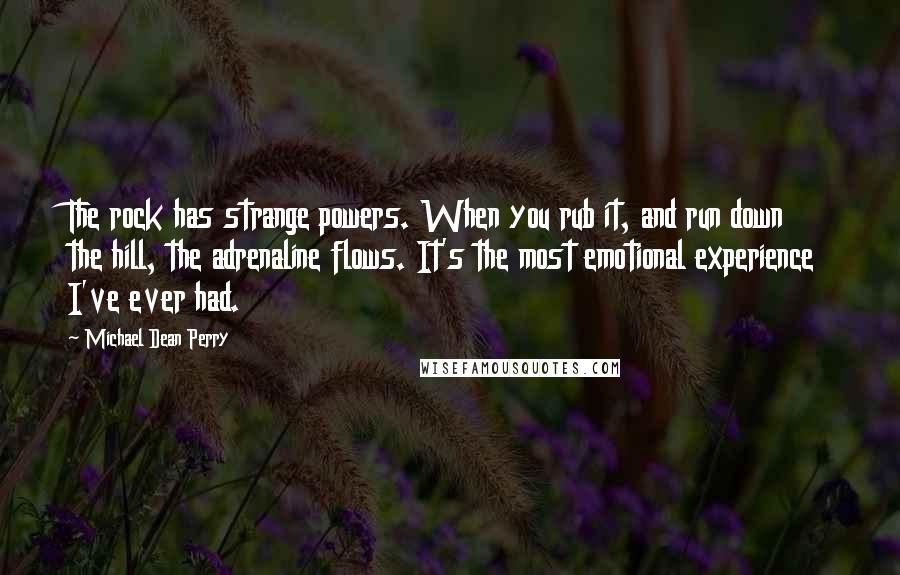 Michael Dean Perry Quotes: The rock has strange powers. When you rub it, and run down the hill, the adrenaline flows. It's the most emotional experience I've ever had.