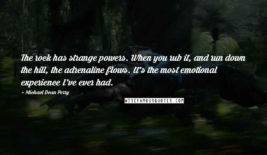 Michael Dean Perry Quotes: The rock has strange powers. When you rub it, and run down the hill, the adrenaline flows. It's the most emotional experience I've ever had.