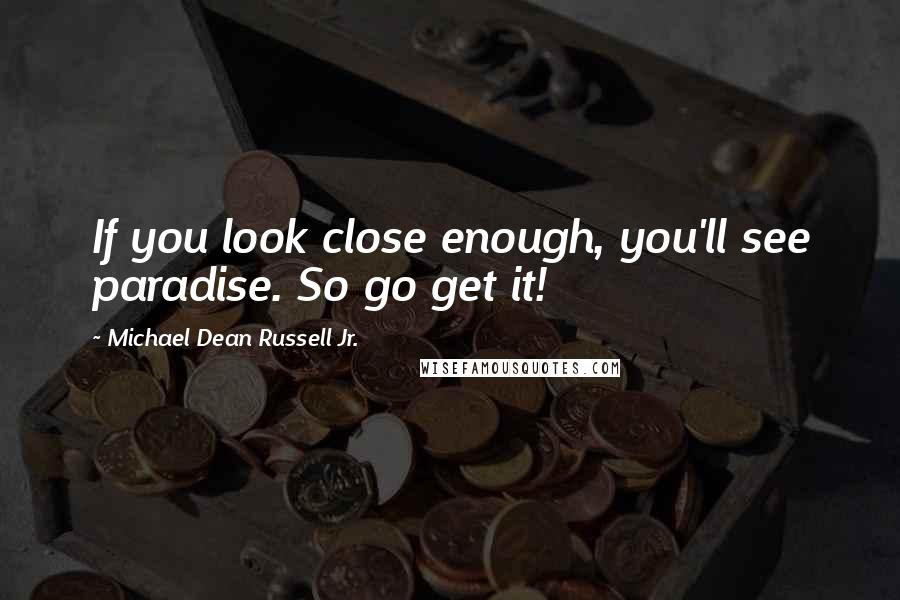 Michael Dean Russell Jr. Quotes: If you look close enough, you'll see paradise. So go get it!