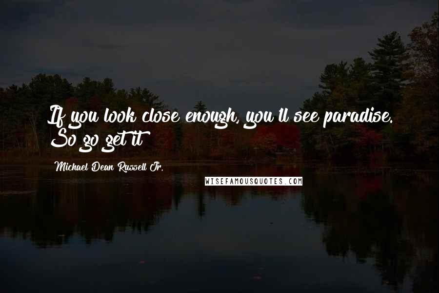 Michael Dean Russell Jr. Quotes: If you look close enough, you'll see paradise. So go get it!