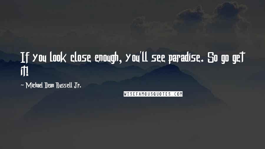 Michael Dean Russell Jr. Quotes: If you look close enough, you'll see paradise. So go get it!