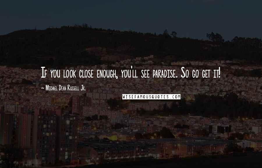 Michael Dean Russell Jr. Quotes: If you look close enough, you'll see paradise. So go get it!