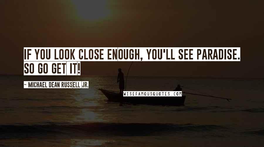 Michael Dean Russell Jr. Quotes: If you look close enough, you'll see paradise. So go get it!